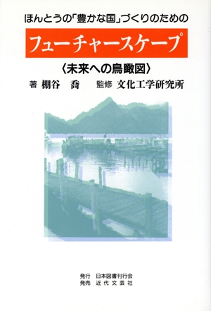 ほんとうの「豊かな国」づくりのためのフューチャースケープ 未来への鳥瞰図