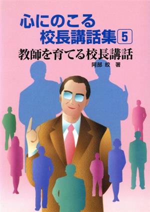 教師を育てる校長講話(5) 教師を育てる校長講和 心にのこる校長講話集5