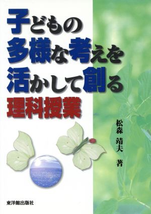 子どもの多様な考えを活かして創る理科授業