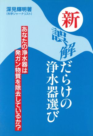 新 誤解だらけの浄水器選び あなたの浄水器は発ガン物質を除去しているか？