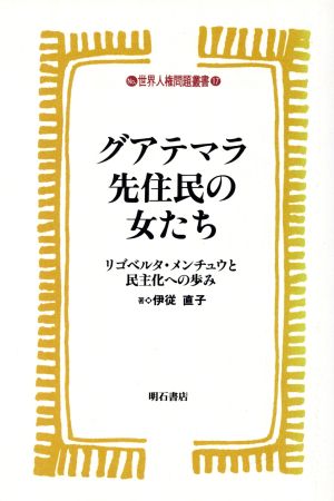 グアテマラ先住民の女たち リゴベルタ・メンチュウと民主化への歩み 世界人権問題叢書17