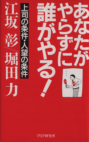 あなたがやらずに誰がやる！ 上司の条件・人望の条件