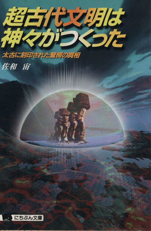 超古代文明は神々がつくった 太古に刻印された驚愕の真相 にちぶん文庫