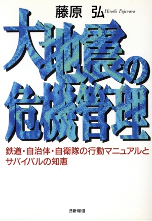 大地震の危機管理 鉄道・自治体・自衛隊の行動マニュアルとサバイバルの知恵