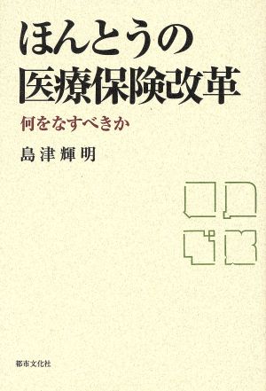 ほんとうの医療保険改革 何をなすべきか