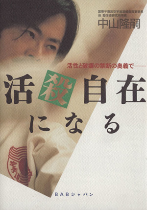 活殺自在になる 活性と破壊の禁断の奥義で