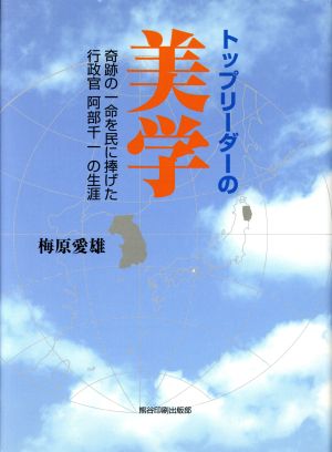 トップリーダーの美学 奇跡の一命を民に捧げた行政官阿部千一の生涯