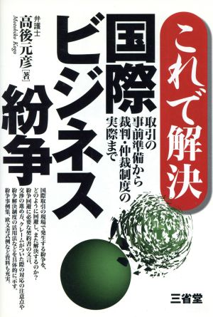 これで解決 国際ビジネス紛争 取引の事前準備から裁判・仲裁制度の実際まで