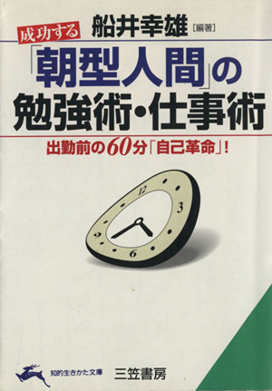 成功する「朝型人間」の勉強術・仕事術 出勤前の60分「自己革命」！ 知的生きかた文庫