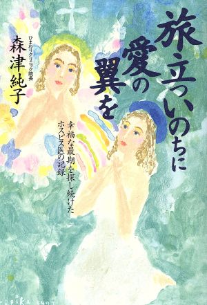 旅立ついのちに愛の翼を 幸福な最期を探し続けたホスピス医の記録