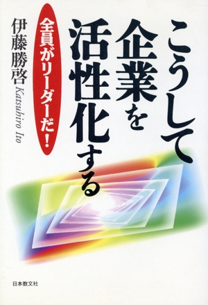 こうして企業を活性化する 全員がリーダーだ！