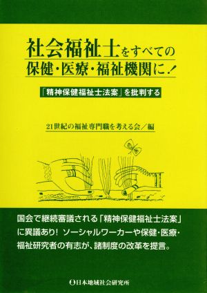 社会福祉士をすべての保健・医療・福祉機関に！ 「精神保健福祉士法案」を批判する