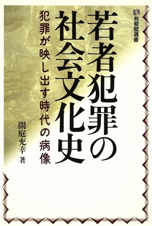 若者犯罪の社会文化史 犯罪が映し出す時代の病像 有斐閣選書