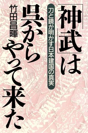 「神武」は呉からやって来た 刀と鏡が明かす日本建国の真実