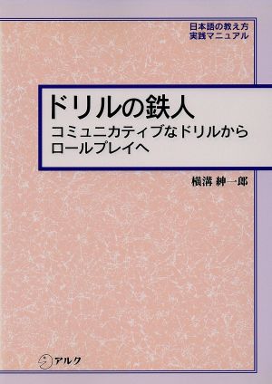 ドリルの鉄人 コミュニカティブなドリルからロールプレイへ 日本語の教え方・実践マニュアル