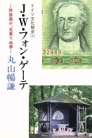 J・W・フォン・ゲーテ 旅路遙か、見果てぬ夢 ドイツ文化散歩1