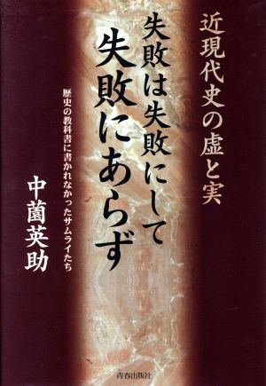 失敗は失敗にして失敗にあらず近現代史の虚と実 歴史の教科書に書かれなかったサムライたち