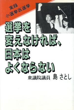 選挙を変えなければ、日本はよくならない 実録小選挙区選挙