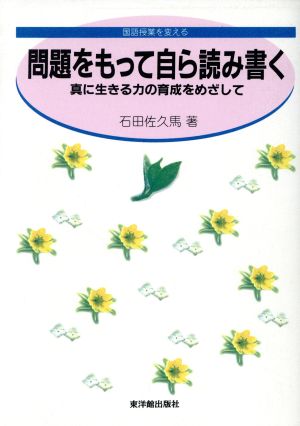 問題をもって自ら読み書く 真に生きる力の育成をめざして 国語授業を変える