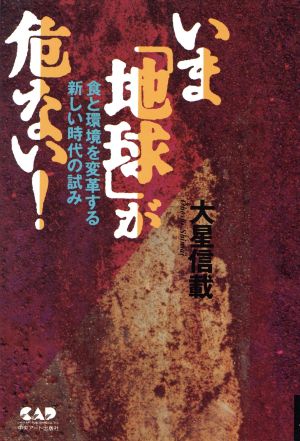 いま「地球」が危ない！ 食と環境を変革する新しい時代の試み