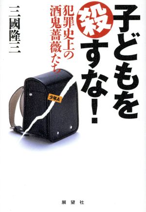 子どもを殺すな！ 犯罪史上の酒鬼薔薇たち