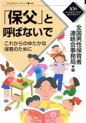 「保父」と呼ばないで これからのゆたかな保育のために かもがわブックレット106