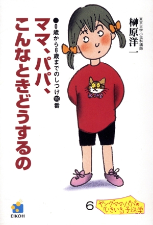 ママ、パパ、こんなときどうするの 0歳から6歳までのしつけ110番 ヤングママ・パパの「いきいき」子ども学6