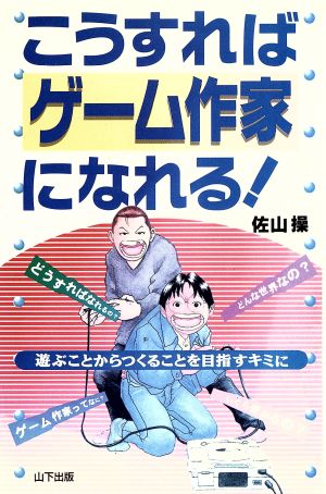 こうすればゲーム作家になれる！ 遊ぶことからつくることを目指すキミに