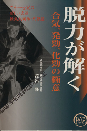 脱力が解く 合気、発勁、化勁の極意 二十一世紀の新しい武道 練気武颯