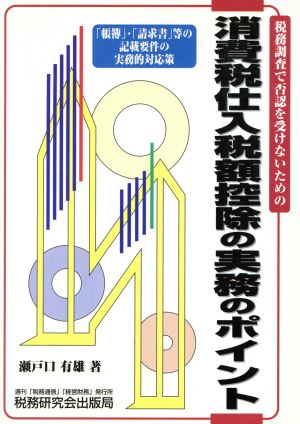 消費税仕入税額控除の実務のポイント 税務調査で否認を受けないための