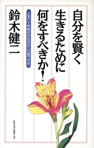 自分を賢く生きるために何をすべきか！ 人生八十年時代の生きがいの見つけ方