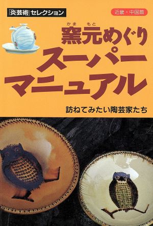 窯元めぐりスーパーマニュアル(近畿・中国篇) 訪ねてみたい陶芸家たち 近畿・中国篇 「炎芸術」セレクション