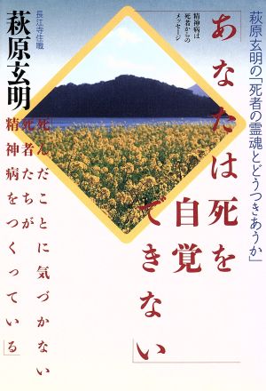 あなたは死を自覚できない 萩原玄明の「死者の霊魂とどうつきあうか」 精神病は死者からのメッセージ