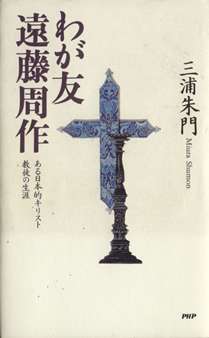 わが友 遠藤周作ある日本的キリスト教徒の生涯
