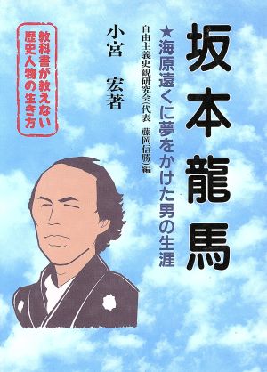 教科書が教えない歴史人物の生き方 坂本龍馬 幕末・明治編(No.10) 海原遠くに夢をかけた男の生涯