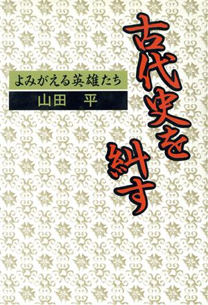 古代史を糾す よみがえる英雄たち