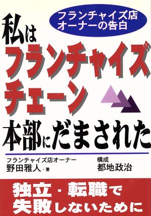 私はフランチャイズ・チェーン本部にだまされた フランチャイズ店オーナーの告白