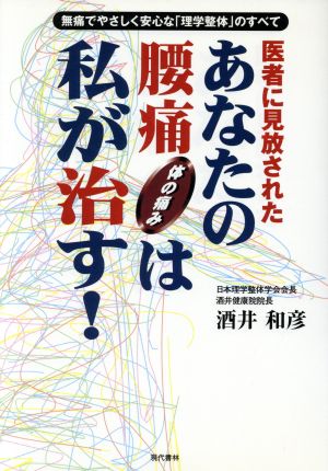 医者に見放されたあなたの腰痛体の痛みは私が治す！ 無痛でやさしく安心な「理学整体」のすべて