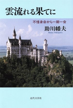 雲流れる果てに 不惜身命から一期一会