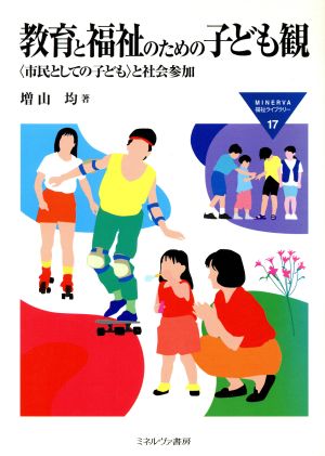 教育と福祉のための子ども観 「市民としての子ども」と社会参加 MINERVA福祉ライブラリー17