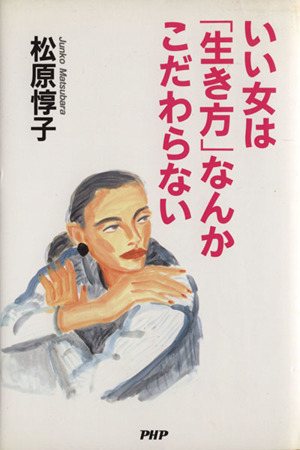 いい女は「生き方」なんかこだわらない