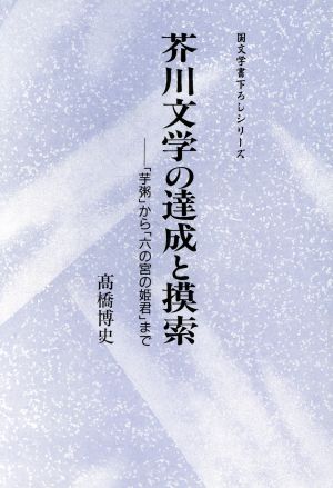 芥川文学の達成と模索 「芋粥」から「六の宮の姫君」まで 至文堂国文学書下ろしシリーズ