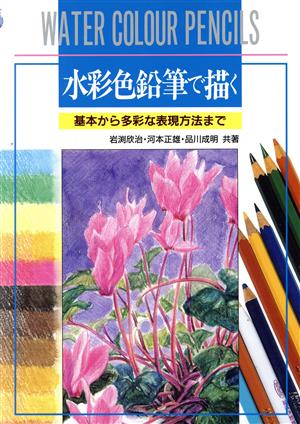 水彩色鉛筆で描く 基本から多彩な表現方法まで