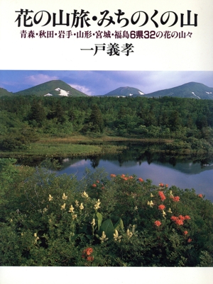 花の山旅・みちのくの山 青森・秋田・岩手・山形・宮城・福島6県32の花の山々