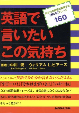 英語で言いたいこの気持ち あなたの感情を表現する「使える」フレーズ160