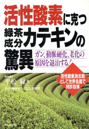 活性酸素に克つ緑茶成分カテキンの驚異 ガン、動脈硬化、老化の原因を退治する！活性酸素消去剤として世界各国で特許取得