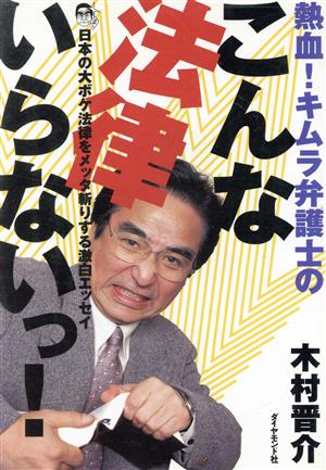 熱血！キムラ弁護士のこんな法律いらないっ！ 日本の大ボケ法律をメッタ斬りする激白エッセイ