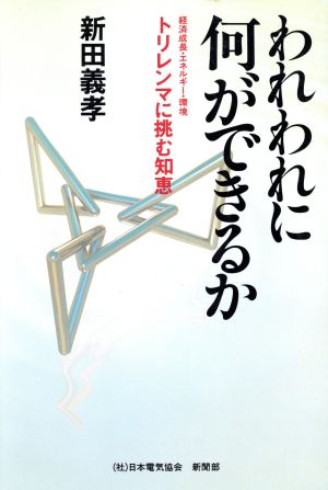 われわれに何ができるか 経済成長・エネルギー・環境 トリレンマに挑む知恵
