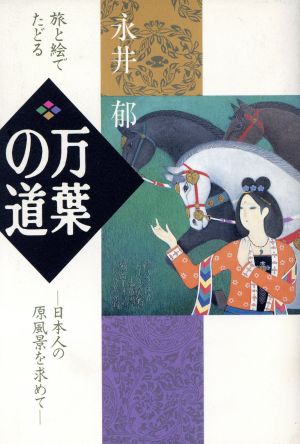 旅と絵でたどる 万葉の道 日本人の原風景を求めて