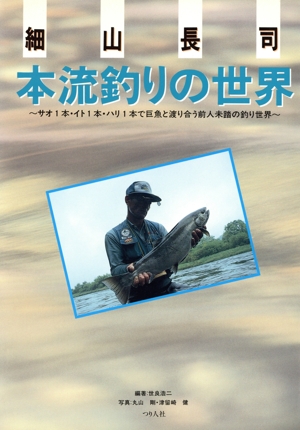 細山長司 本流釣りの世界 サオ1本・イト1本・ハリ1本で巨魚と渡り合う前人未踏の釣り世界